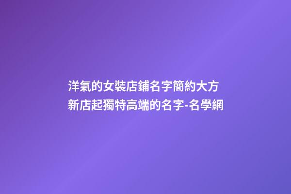 洋氣的女裝店鋪名字簡約大方 新店起獨特高端的名字-名學網-第1張-店鋪起名-玄機派